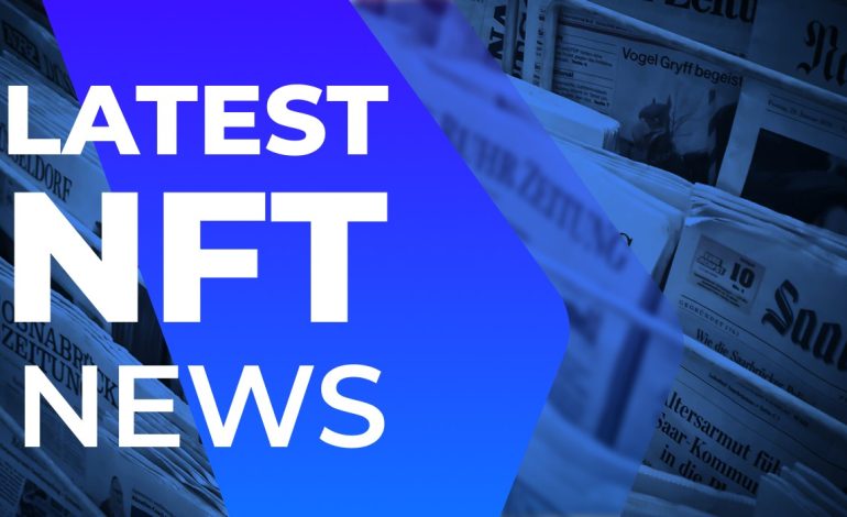 NFT News: Keep up with the latest in NFT